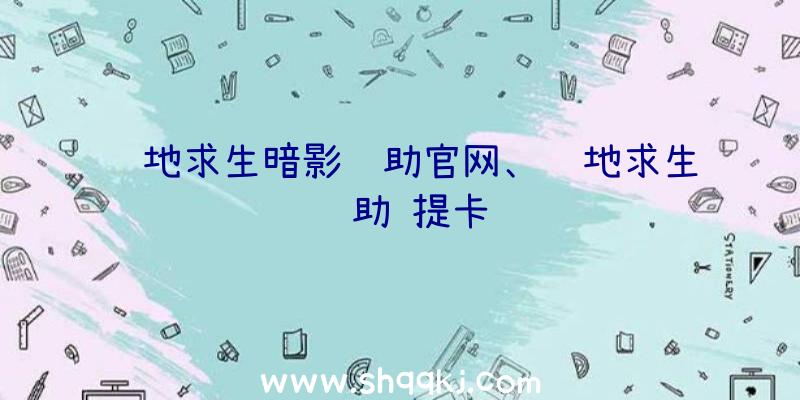 绝地求生暗影辅助官网、绝地求生辅助